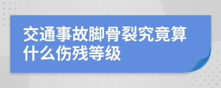 交通事故脚骨裂究竟算什么伤残等级