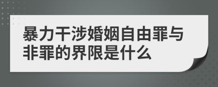 暴力干涉婚姻自由罪与非罪的界限是什么