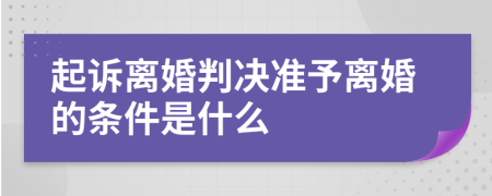 起诉离婚判决准予离婚的条件是什么