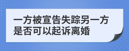 一方被宣告失踪另一方是否可以起诉离婚