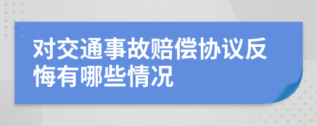 对交通事故赔偿协议反悔有哪些情况