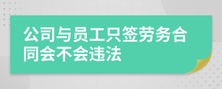 公司与员工只签劳务合同会不会违法