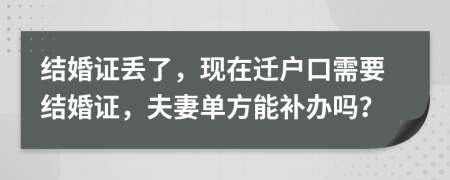 结婚证丢了，现在迁户口需要结婚证，夫妻单方能补办吗？