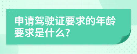 申请驾驶证要求的年龄要求是什么？