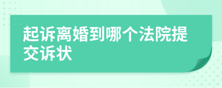 起诉离婚到哪个法院提交诉状