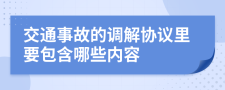 交通事故的调解协议里要包含哪些内容