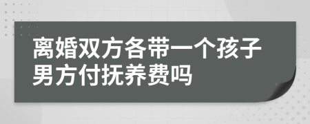 离婚双方各带一个孩子男方付抚养费吗