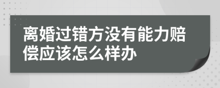 离婚过错方没有能力赔偿应该怎么样办