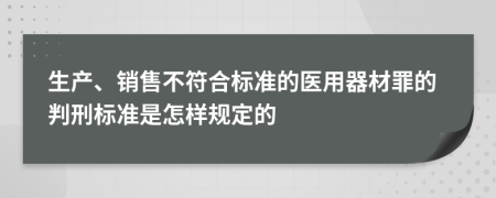 生产、销售不符合标准的医用器材罪的判刑标准是怎样规定的