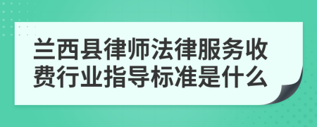 兰西县律师法律服务收费行业指导标准是什么