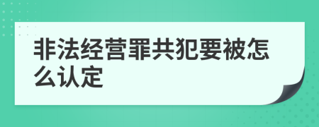 非法经营罪共犯要被怎么认定