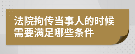 法院拘传当事人的时候需要满足哪些条件