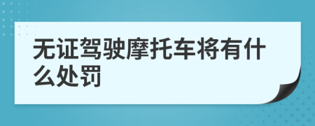 无证驾驶摩托车将有什么处罚