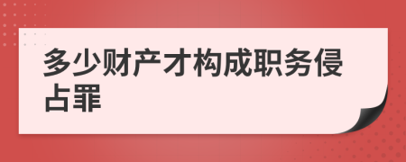 多少财产才构成职务侵占罪