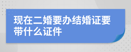 现在二婚要办结婚证要带什么证件