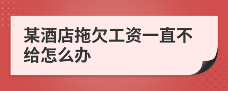 某酒店拖欠工资一直不给怎么办