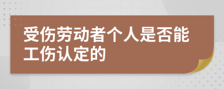 受伤劳动者个人是否能工伤认定的