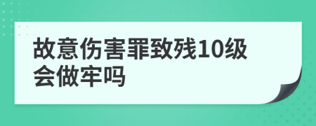 故意伤害罪致残10级会做牢吗