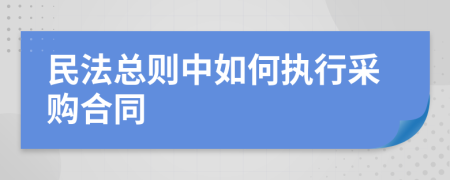 民法总则中如何执行采购合同