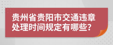 贵州省贵阳市交通违章处理时间规定有哪些？