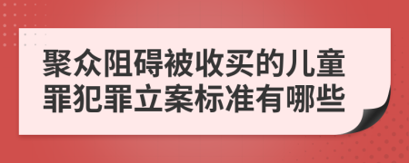 聚众阻碍被收买的儿童罪犯罪立案标准有哪些