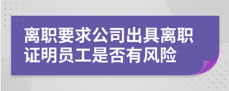 离职要求公司出具离职证明员工是否有风险