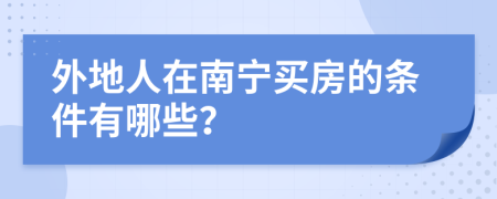 外地人在南宁买房的条件有哪些？