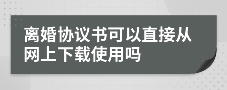 离婚协议书可以直接从网上下载使用吗