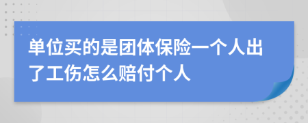 单位买的是团体保险一个人出了工伤怎么赔付个人