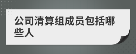 公司清算组成员包括哪些人