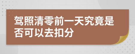 驾照清零前一天究竟是否可以去扣分