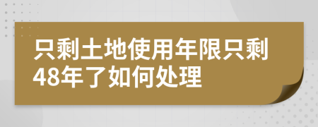 只剩土地使用年限只剩48年了如何处理