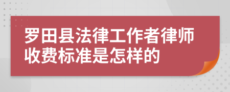 罗田县法律工作者律师收费标准是怎样的