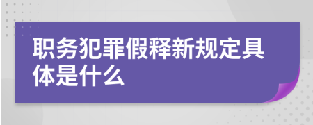 职务犯罪假释新规定具体是什么