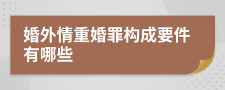 婚外情重婚罪构成要件有哪些