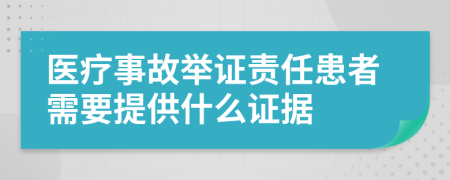 医疗事故举证责任患者需要提供什么证据