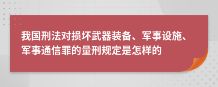 我国刑法对损坏武器装备、军事设施、军事通信罪的量刑规定是怎样的