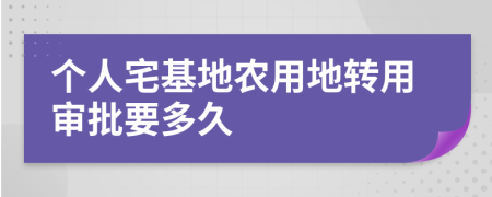 个人宅基地农用地转用审批要多久
