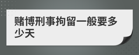 赌博刑事拘留一般要多少天