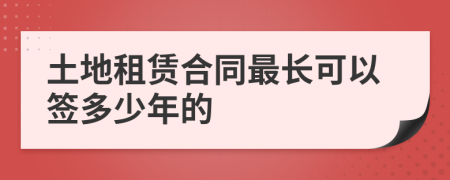 土地租赁合同最长可以签多少年的