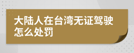 大陆人在台湾无证驾驶怎么处罚