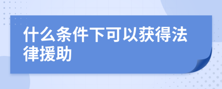 什么条件下可以获得法律援助