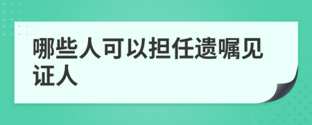 哪些人可以担任遗嘱见证人