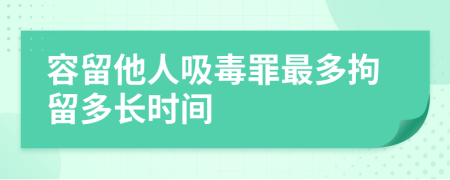 容留他人吸毒罪最多拘留多长时间