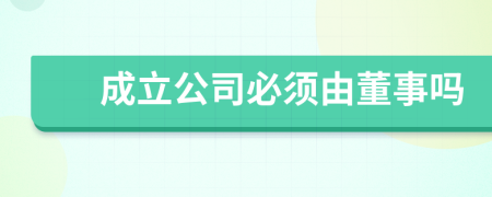 成立公司必须由董事吗