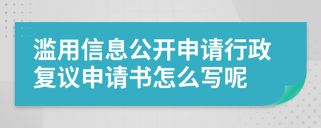 滥用信息公开申请行政复议申请书怎么写呢