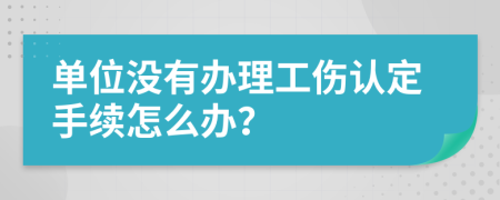 单位没有办理工伤认定手续怎么办？