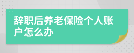 辞职后养老保险个人账户怎么办