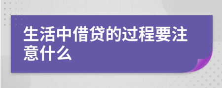 生活中借贷的过程要注意什么