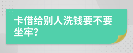 卡借给别人洗钱要不要坐牢？